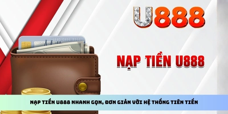 Nạp tiền U888 nhanh gọn, đơn giản với hệ thống tiên tiến